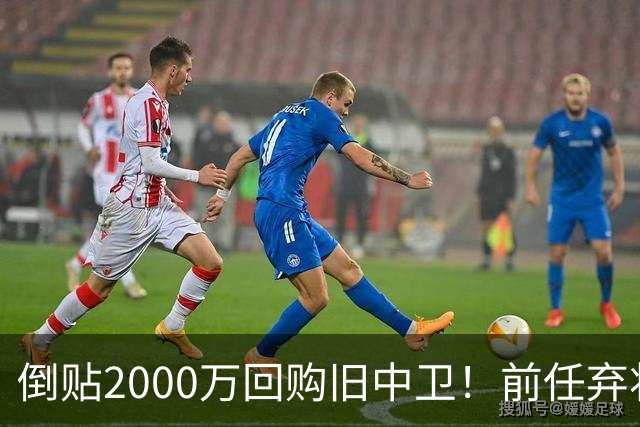 倒贴2000万回购旧中卫！前任弃将身价暴涨，利物浦被动补强引争议